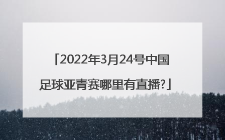 2022年3月24号中国足球亚青赛哪里有直播?