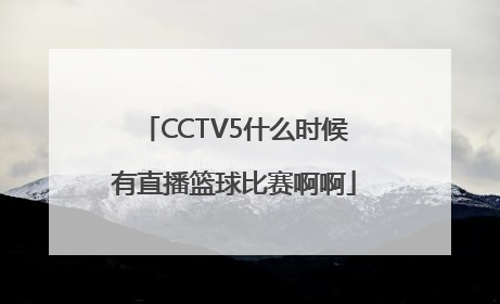 CCTV5什么时候有直播篮球比赛啊啊