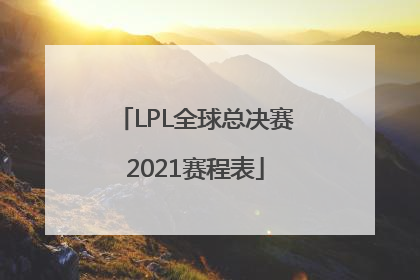 「LPL全球总决赛2021赛程表」lpl全球总决赛2021赛程表lng