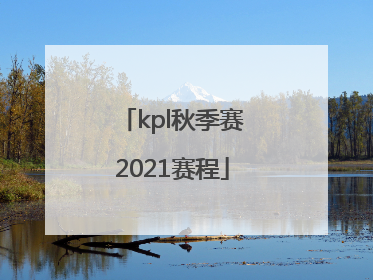 「kpl秋季赛2021赛程」kpl秋季赛2021赛程季后赛