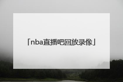 「nba直播吧回放录像」NBA直播录像回放