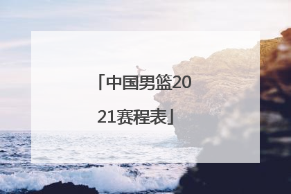 「中国男篮2021赛程表」中国男篮奥运会2021赛程表