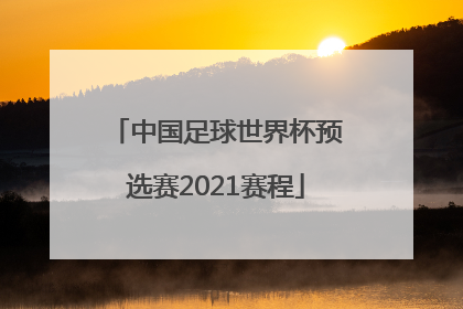 「中国足球世界杯预选赛2021赛程」中国足球世界杯预选赛2021赛程成绩