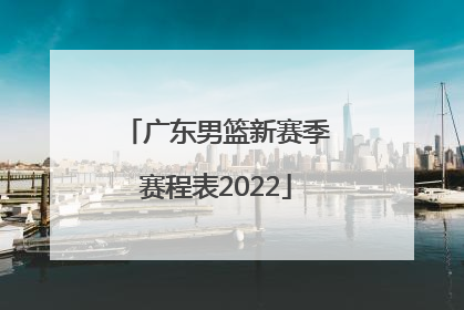 「广东男篮新赛季赛程表2022」新赛季男篮CBA联赛赛程表