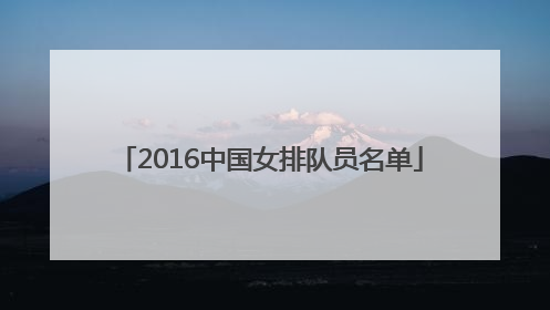 「2016中国女排队员名单」2016中国女排队员名单公开