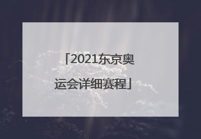 「2021东京奥运会详细赛程」2021东京奥运会详细赛程表
