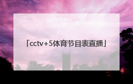 「cctv+5体育节目表直播」cctv5体育节目表直播cct5十
