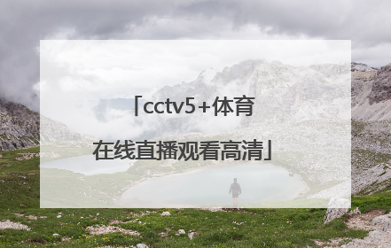 「cctv5+体育在线直播观看高清」cctv5体育在线直播观看高清中超联赛